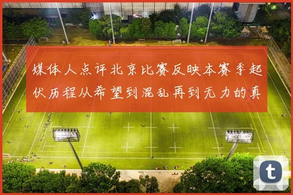 媒体人点评北京比赛反映本赛季起伏历程从希望到混乱再到无力的真实写照