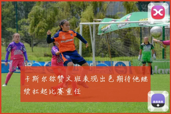 卡斯尔称赞文班表现出色期待他继续扛起比赛重任