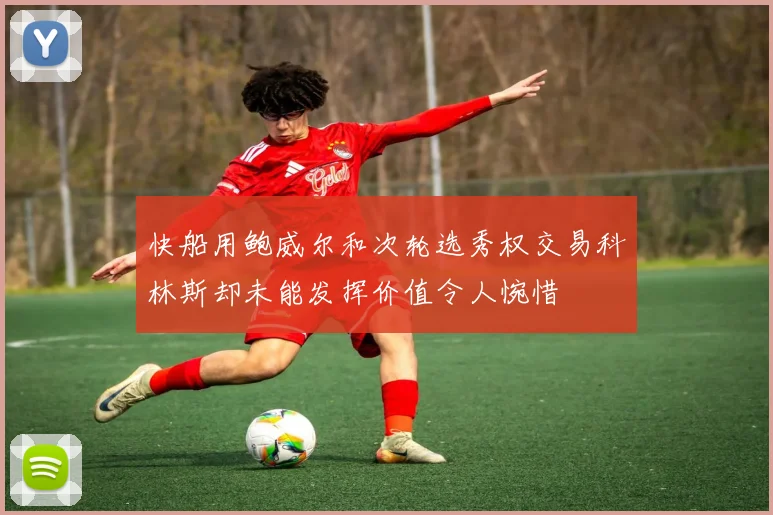 快船用鲍威尔和次轮选秀权交易科林斯却未能发挥价值令人惋惜