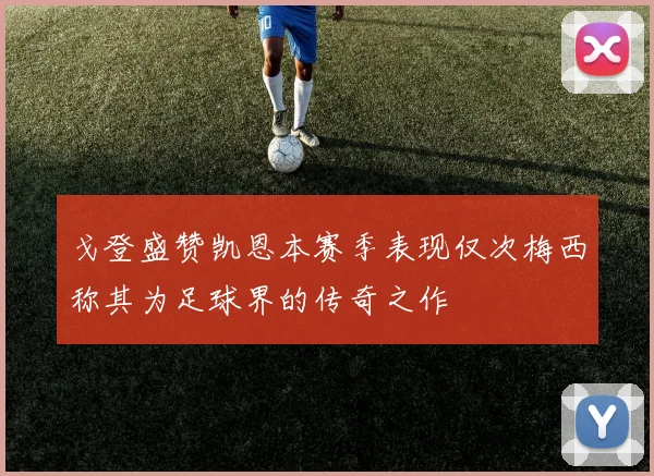 戈登盛赞凯恩本赛季表现仅次梅西称其为足球界的传奇之作