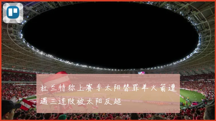 杜兰特称上赛季太阳替罪羊火箭遭遇三连败被太阳反超