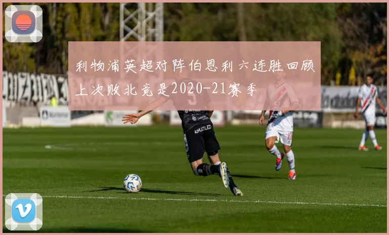利物浦英超对阵伯恩利六连胜回顾上次败北竟是2020-21赛季