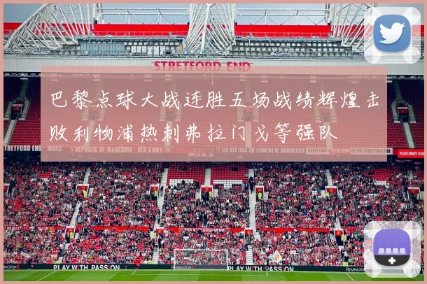 巴黎点球大战连胜五场战绩辉煌击败利物浦热刺弗拉门戈等强队
